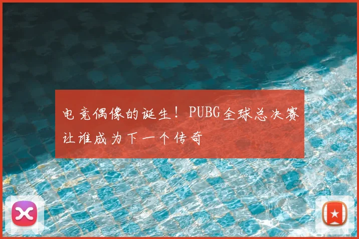 电竞偶像的诞生！PUBG全球总决赛让谁成为下一个传奇