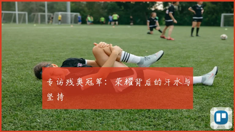 专访残奥冠军:荣耀背后的汗水与坚持