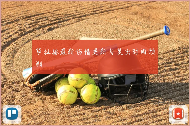 萨拉赫最新伤情更新与复出时间预测