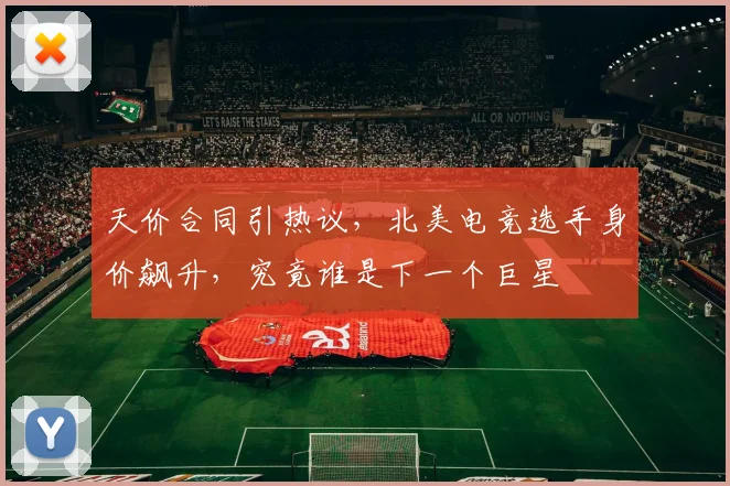 天价合同引热议，北美电竞选手身价飙升，究竟谁是下一个巨星