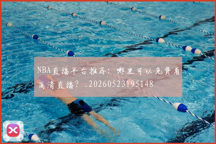 NBA直播平台推荐:哪里可以免费看高清直播?_20260523195148