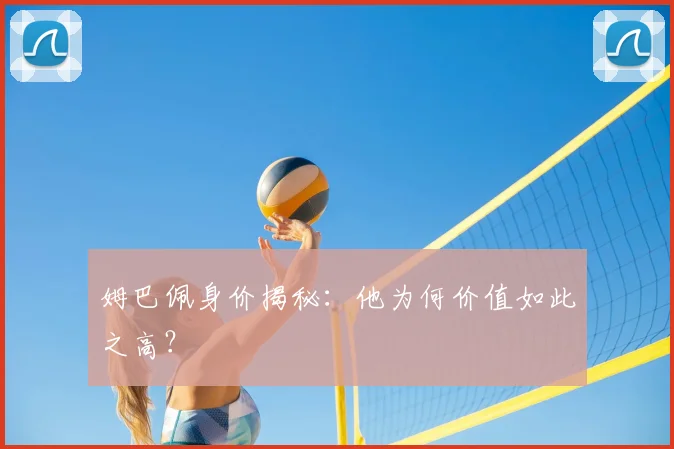 姆巴佩身价揭秘:他为何价值如此之高?