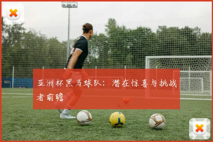 亚洲杯黑马球队:潜在惊喜与挑战者前瞻
