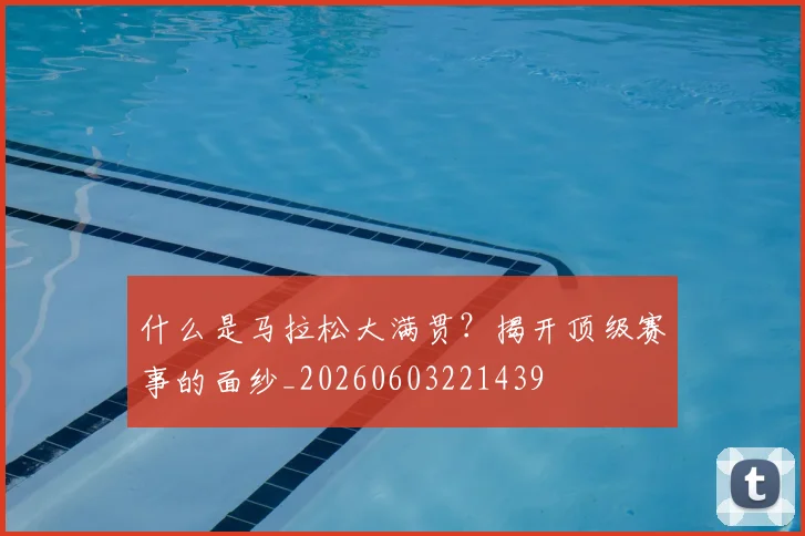 什么是马拉松大满贯?揭开顶级赛事的面纱_20260603221439