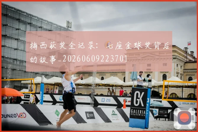 梅西获奖全记录：七座金球奖背后的故事_20260609223701