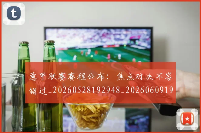 意甲联赛赛程公布:焦点对决不容错过_20260528192948_20260609194744