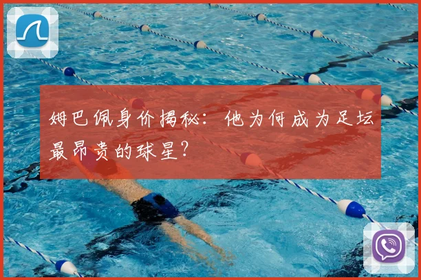 姆巴佩身价揭秘：他为何成为足坛最昂贵的球星？
