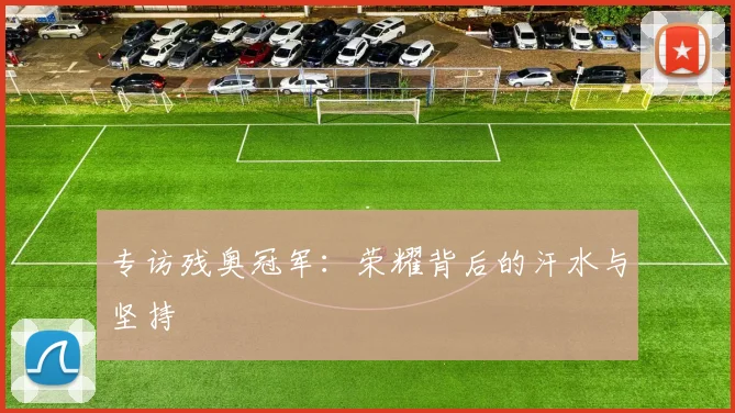 专访残奥冠军:荣耀背后的汗水与坚持