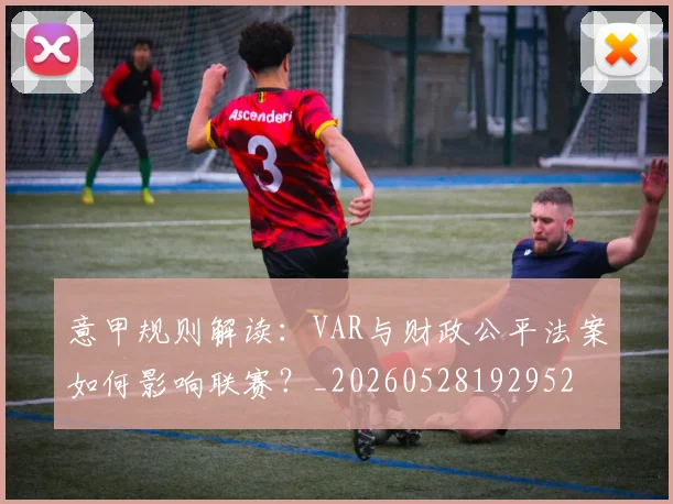意甲规则解读：VAR与财政公平法案如何影响联赛？_20260528192952