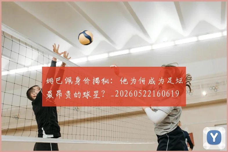 姆巴佩身价揭秘:他为何成为足坛最昂贵的球星?_20260522160619