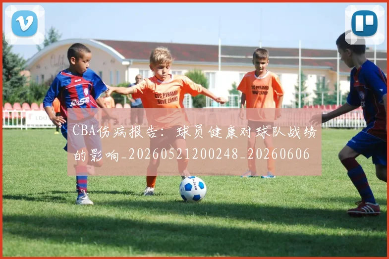 CBA伤病报告:球员健康对球队战绩的影响_20260521200248_20260606165142