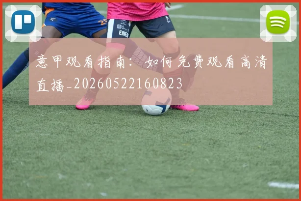 意甲观看指南：如何免费观看高清直播_20260522160823