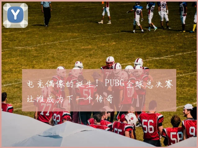 电竞偶像的诞生!PUBG全球总决赛让谁成为下一个传奇