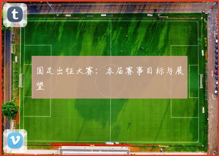 国足出征大赛：本届赛事目标与展望