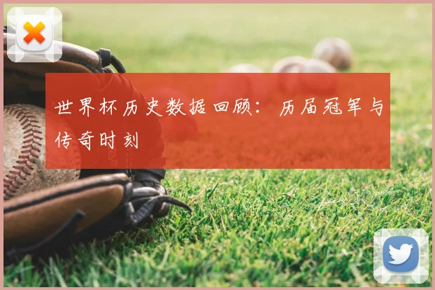 世界杯历史数据回顾:历届冠军与传奇时刻