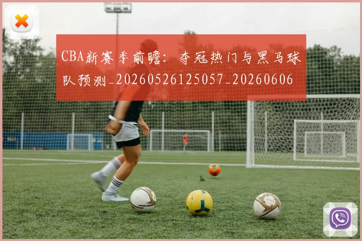 CBA新赛季前瞻:夺冠热门与黑马球队预测_20260526125057_20260606165228